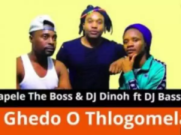 Mapele The Boss X Dj Dinoh - Ghedo O Thlogomela Ft. DJ Basseq